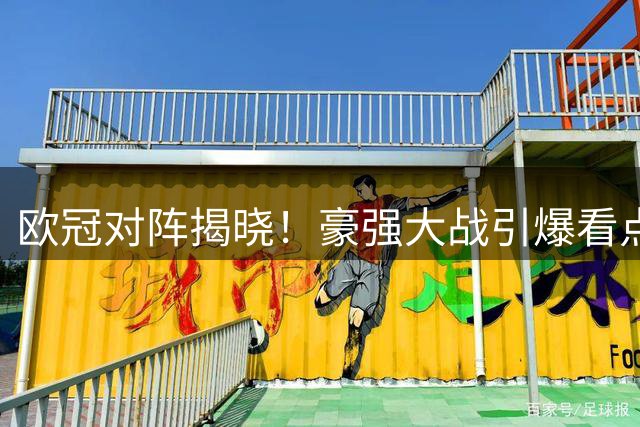 欧冠对阵揭晓！豪强大战引爆看点